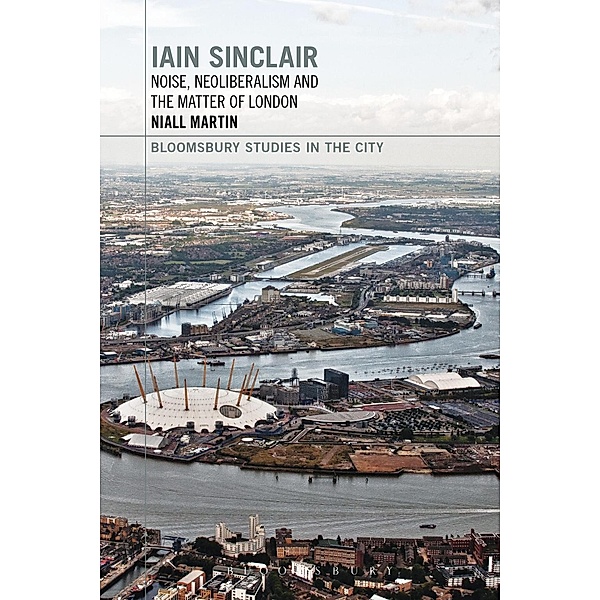 Iain Sinclair: Noise, Neoliberalism and the Matter of London, Niall Martin