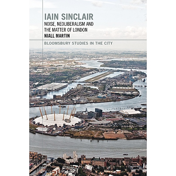 Iain Sinclair: Noise, Neoliberalism and the Matter of London, Niall Martin