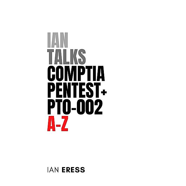 Ian Talks CompTIA PenTest+ PT0-002 A-Z (SecurityCertificationsAtoZ, #1) / SecurityCertificationsAtoZ, Ian Eress