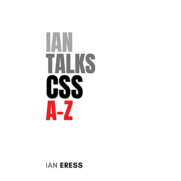 Ian Talks CSS A-Z (WebDevAtoZ, #3) / WebDevAtoZ, Ian Eress