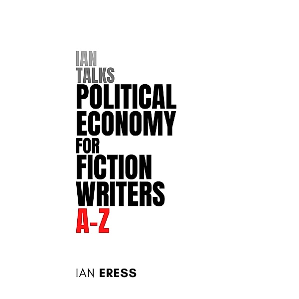 Ian Talks Political Economy for Fiction Writers A-Z (Topics for Writers, #4) / Topics for Writers, Ian Eress