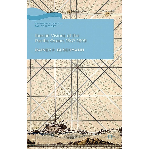 Iberian Visions of the Pacific Ocean, 1507-1899 / Palgrave Studies in Pacific History, R. Buschmann