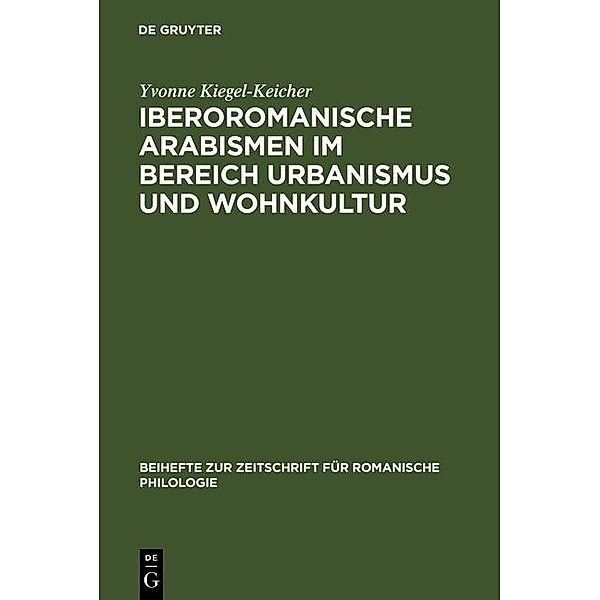 Iberoromanische Arabismen im Bereich Urbanismus und Wohnkultur / Beihefte zur Zeitschrift für romanische Philologie Bd.324, Yvonne Kiegel-Keicher