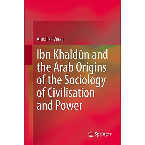 Ibn Khaldun and the Arab Origins of the Sociology of Civilisation and Power, Annalisa Verza
