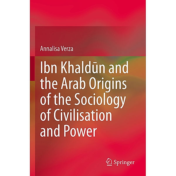 Ibn Khaldun and the Arab Origins of the Sociology of Civilisation and Power, Annalisa Verza