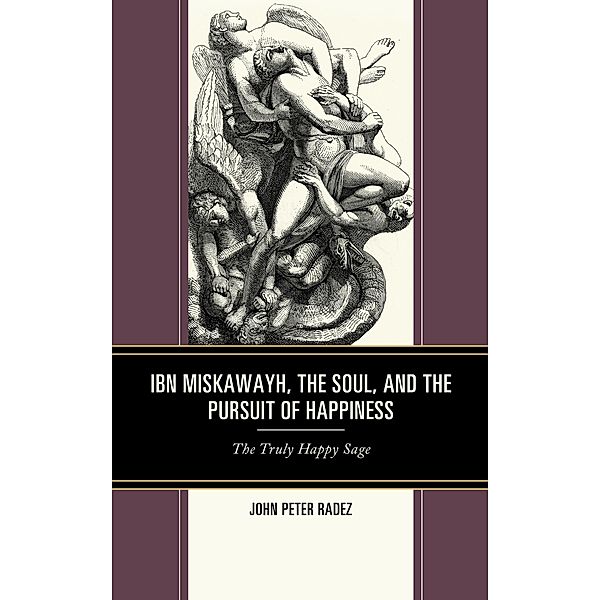 Ibn Miskawayh, the Soul, and the Pursuit of Happiness, John Peter Radez
