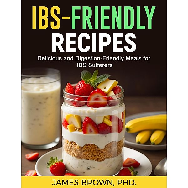 IBS-Friendly Recipes: Delicious and Digestion Friendly Meals for IBS Suffers, James Brown