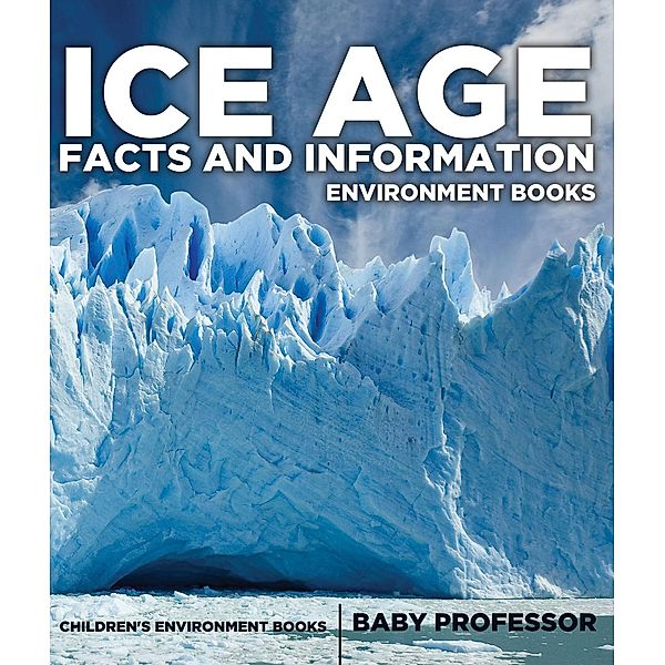 Ice Age Facts and Information - Environment Books | Children's Environment Books / Baby Professor, Baby