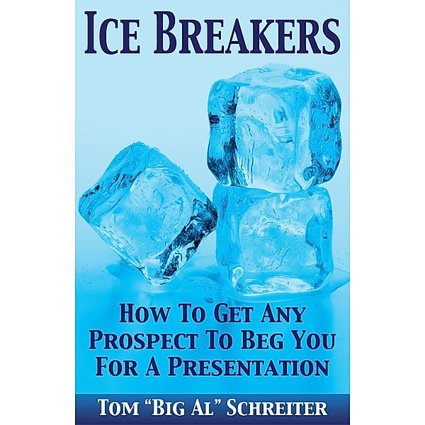 Ice Breakers! How To Get Any Prospect To Beg You For A Presentation, Tom "Big Al" Schreiter