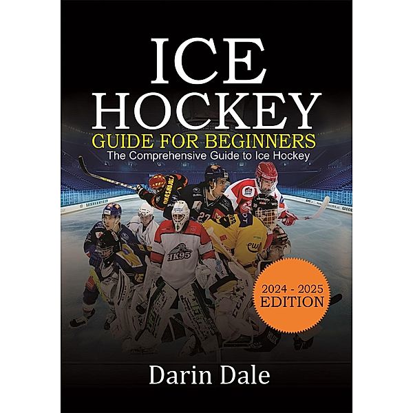 Ice Hockey Guide For Beginners: The Comprehensive Guide to Ice Hockey, Darin Dale