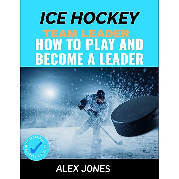 Ice Hockey Team Leader: How to Play and Become a Leader (Sports, #5) / Sports, Alex Jones