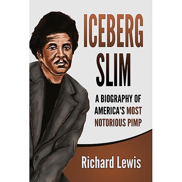 Iceberg Slim: A Biography of America's Most Notorious Pimp, Richard Lewis