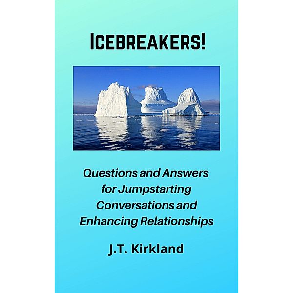 Icebreakers!  Questions For Jumpstarting Conversations and Enhancing Relationships., J. T. Kirkland