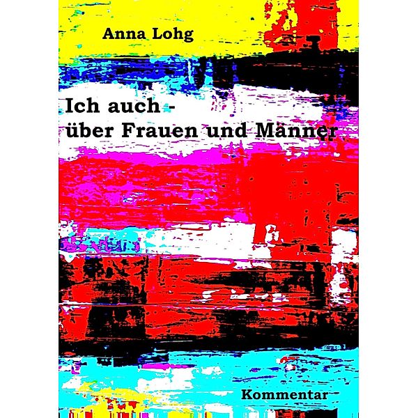 Ich auch - über Frauen und Männer, Anna Lohg