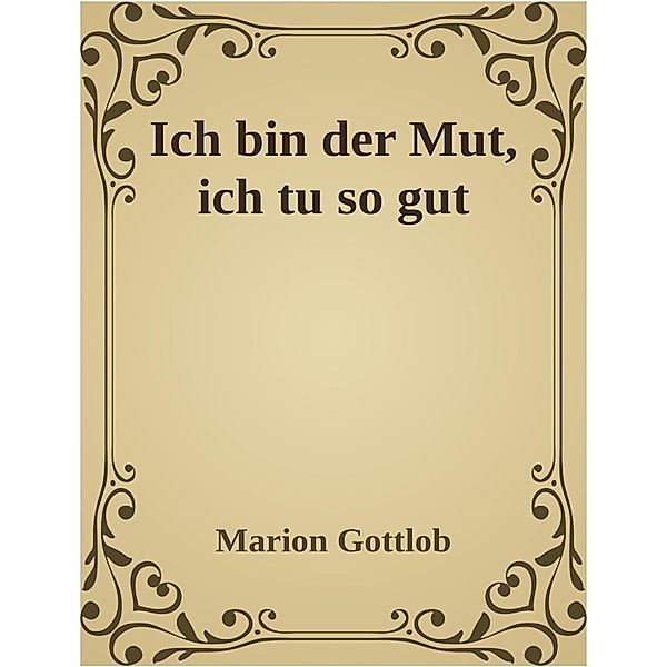 Ich bin der Mut, ich tu so gut, Marion Gottlob