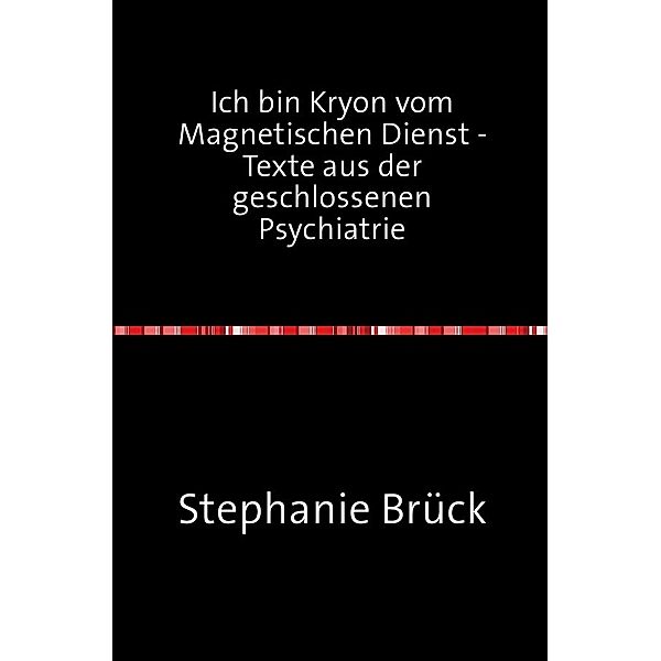 Ich bin Kryon vom Magnetischen Dienst - Aufzeichnungen aus der geschlossenen Psychiatrie, Stephanie Brück