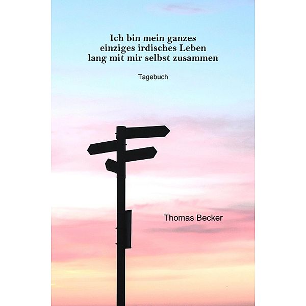 Ich bin mein ganzes einziges irdisches Leben lang mit mir selbst zusammen, Thomas Becker