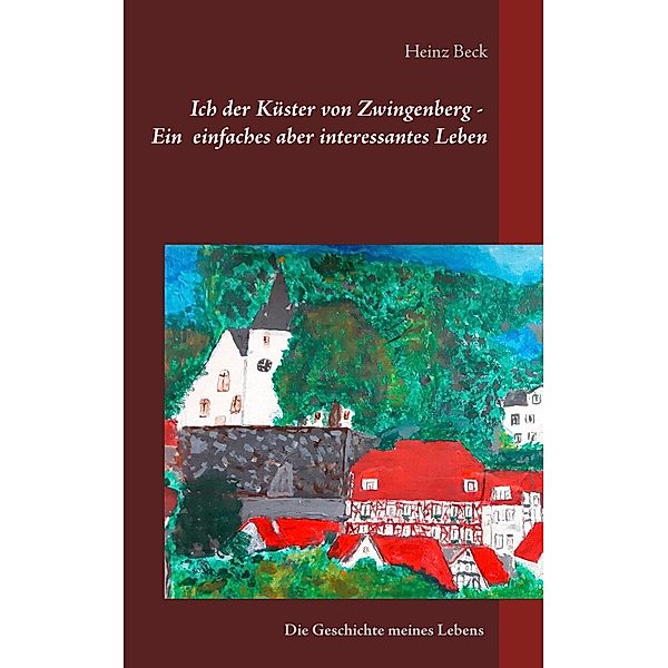 Ich, der Küster von Zwingenberg - Ein einfaches, aber interessantes Leben, Heinz Beck
