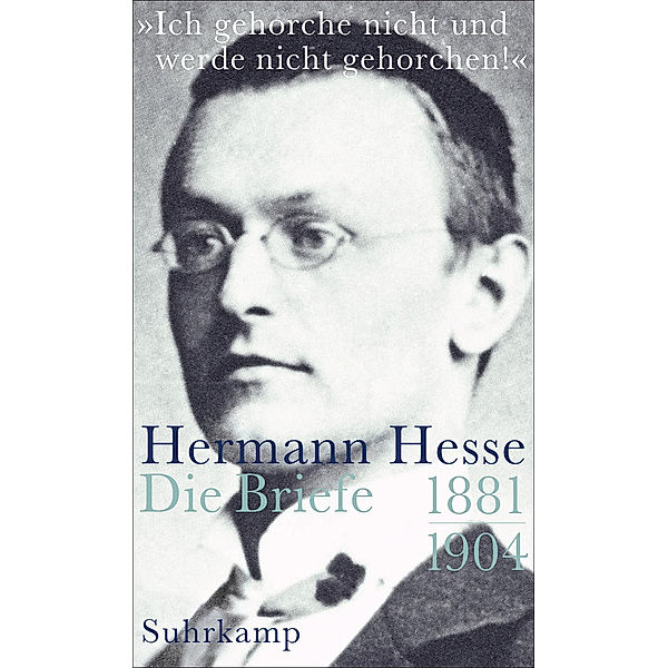 »Ich gehorche nicht und werde nicht gehorchen!«, Hermann Hesse, Die Briefe.Bd.1, Hermann Hesse