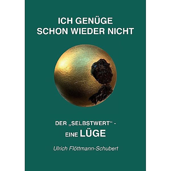 ICH GENÜGE SCHON WIEDER NICHT- Das weit verbreitete  Leiden unter Minderwertigkeitsgefühlen, Versagensängsten, Angst vor dem Verlassenwerden!, Ulrich Flöttmann-Schubert