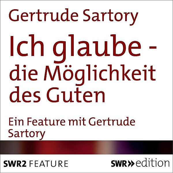 Ich glaube - Ich glaube - die Möglichkeit des Guten, Gertrude Sartory