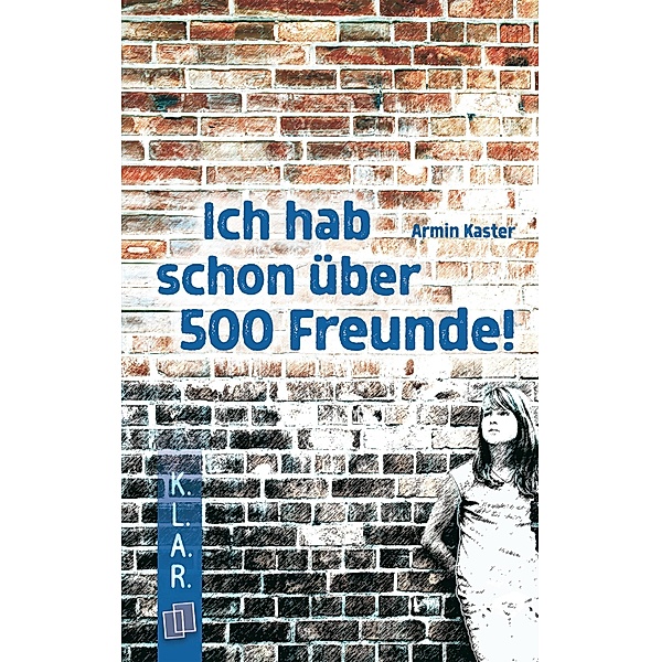 Ich hab schon über 500 Freunde! / K.L.A.R. - Taschenbuch Bd.28, Armin Kaster
