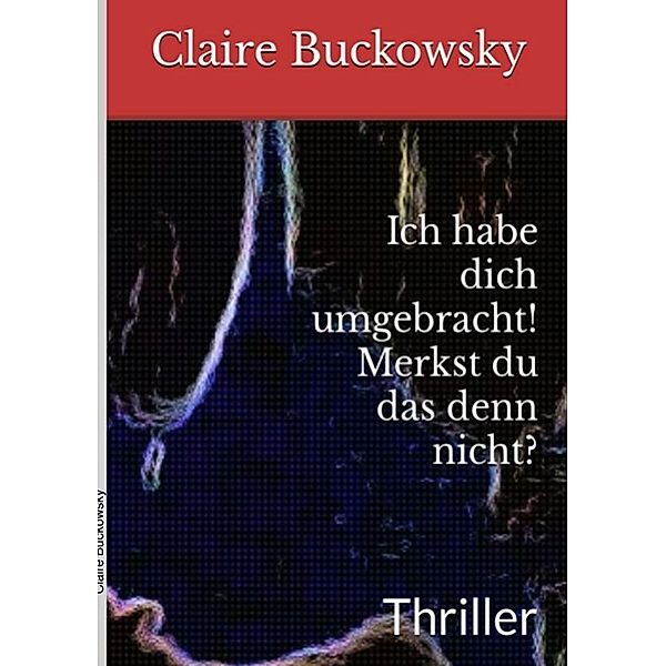 Ich habe dich umgebracht! Merkst du das denn nicht?, Claire Buckowsky