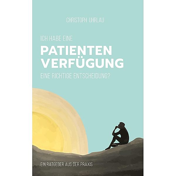 Ich habe eine Patientenverfügung - eine richtige Entscheidung?, Christoph Uhrlau