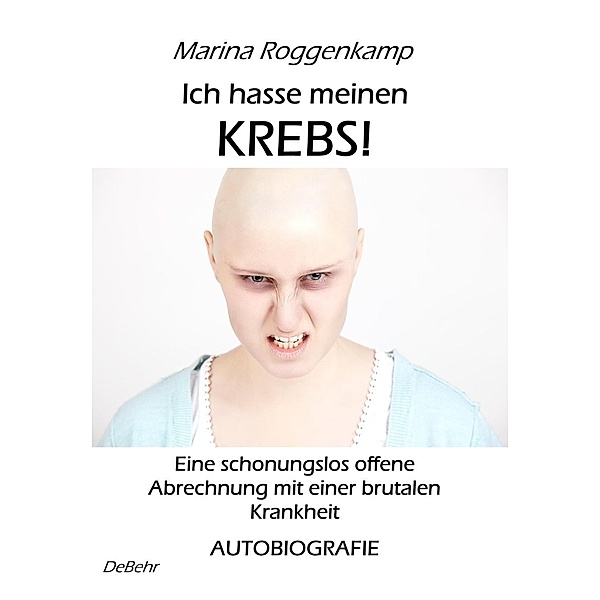 Ich hasse meinen Krebs! Eine schonungslos offene Abrechnung mit einer brutalen Krankheit - Autobiografie, Marina Roggenkamp