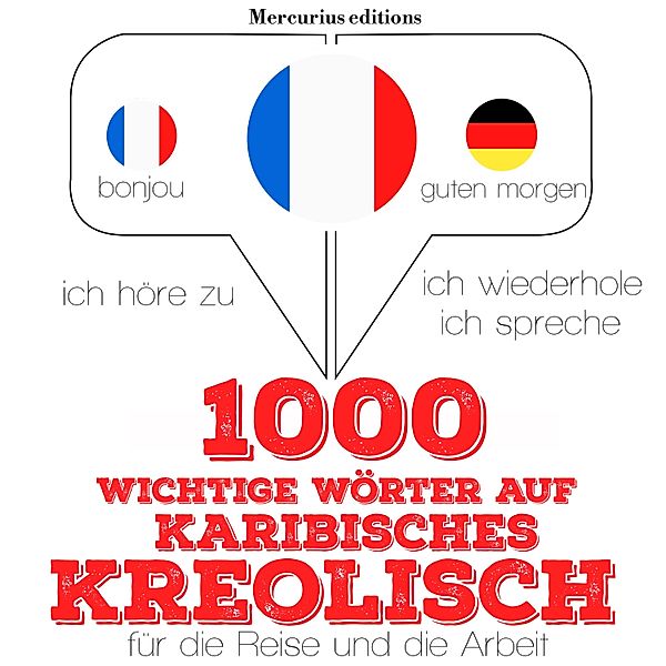 Ich höre zu, ich wiederhole, ich spreche : Sprachmethode - 1000 wichtige Wörter auf Karibisches Kreolisch für die Reise und die Arbeit, JM Gardner