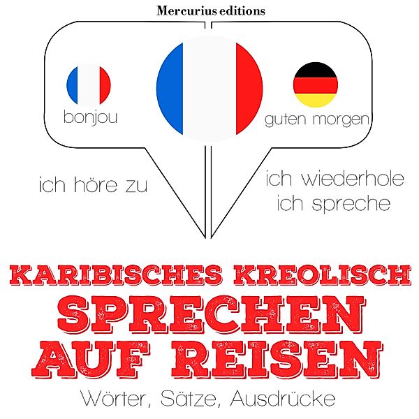 Ich höre zu, ich wiederhole, ich spreche : Sprachmethode - Karibisches Kreolish sprechen auf Reisen, JM Gardner