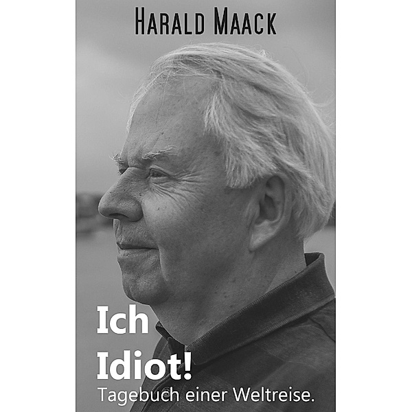 Ich Idiot! Tagebuch einer Weltreise, Harald Maack