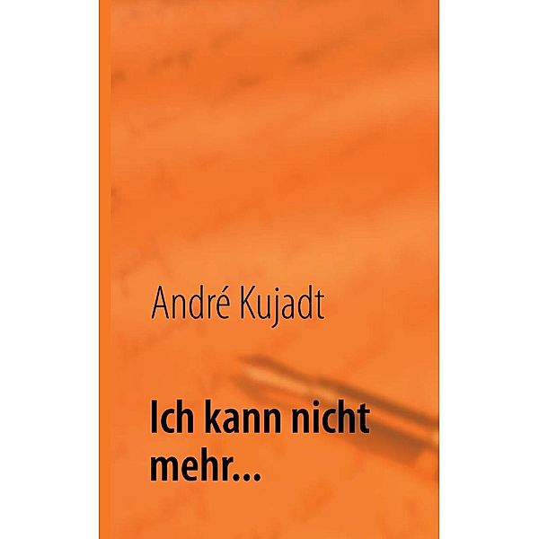 Ich kann nicht mehr..., André Kujadt