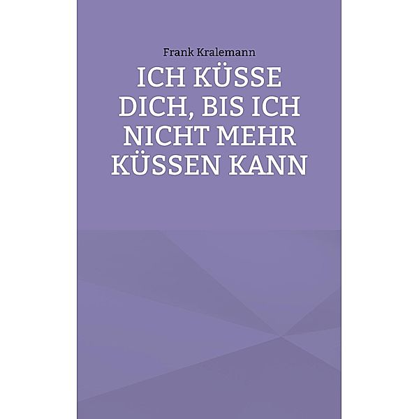 Ich küsse dich, bis ich nicht mehr küssen kann, Frank Kralemann