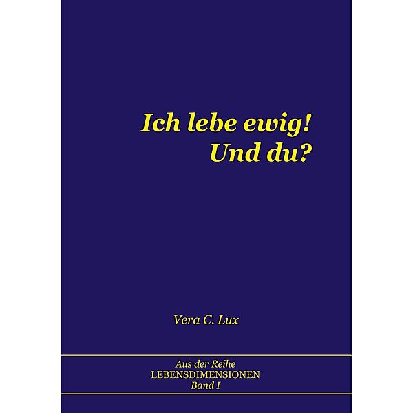 Ich lebe ewig! Und du? / Lebensdimensionen Bd.1, Vera C. Lux