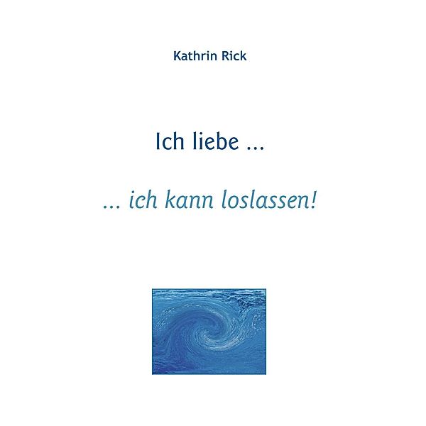 Ich liebe ... ich kann loslassen!, Kathrin Rick