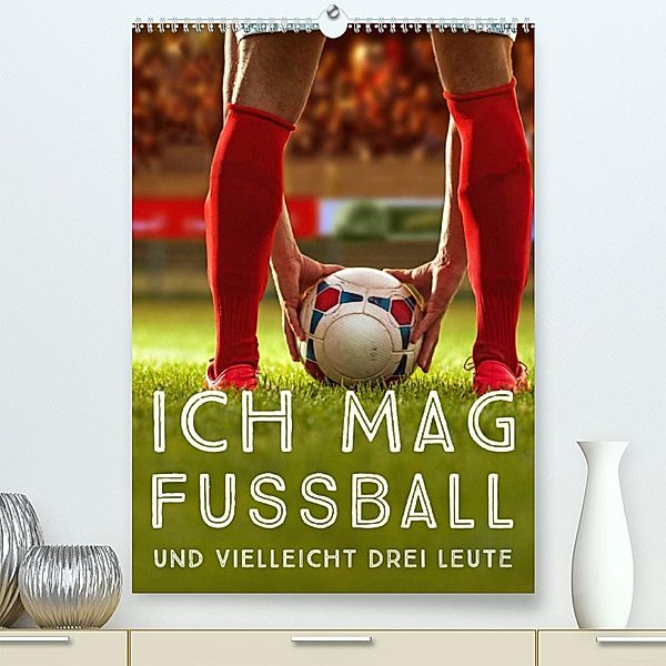 Ich mag Fußball... und vielleicht drei Leute. Sprüche und Weisheiten vom Spielfeldrand (Premium, hochwertiger DIN A2 Wan, Calvendo