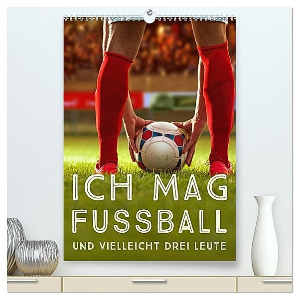 Ich mag Fußball... und vielleicht drei Leute. Sprüche und Weisheiten vom Spielfeldrand (hochwertiger Premium Wandkalender 2024 DIN A2 hoch), Kunstdruck in Hochglanz, Calvendo