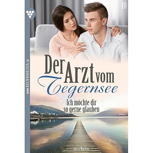 Ich möchte dir so gerne glauben / Der Arzt vom Tegernsee Bd.10, Laura Martens