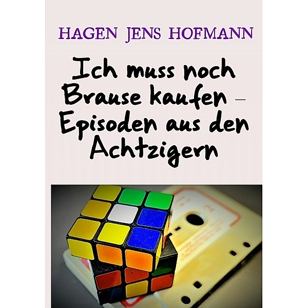 Ich muss noch Brause kaufen - Episoden aus den Achtzigern, Hagen Jens Hofmann