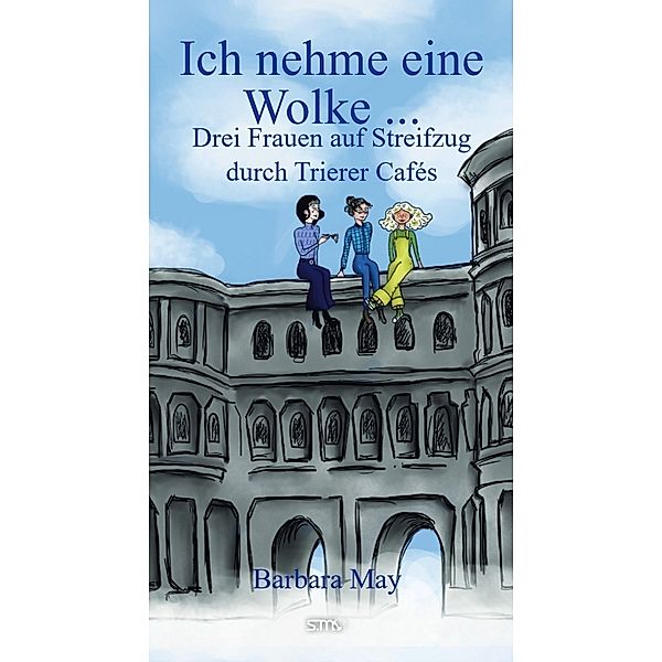 Ich nehme eine Wolke ... Drei Frauen auf Streifzug durch Trierer Cafés, Barbara May