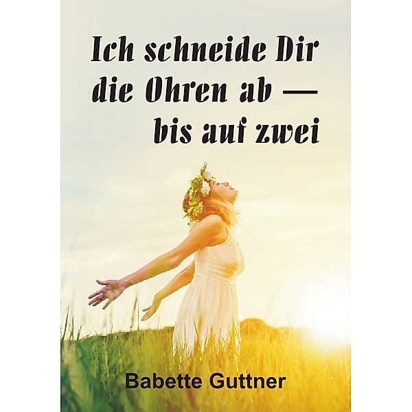 Ich schneide dir die Ohren ab - bis auf zwei, Babette Guttner