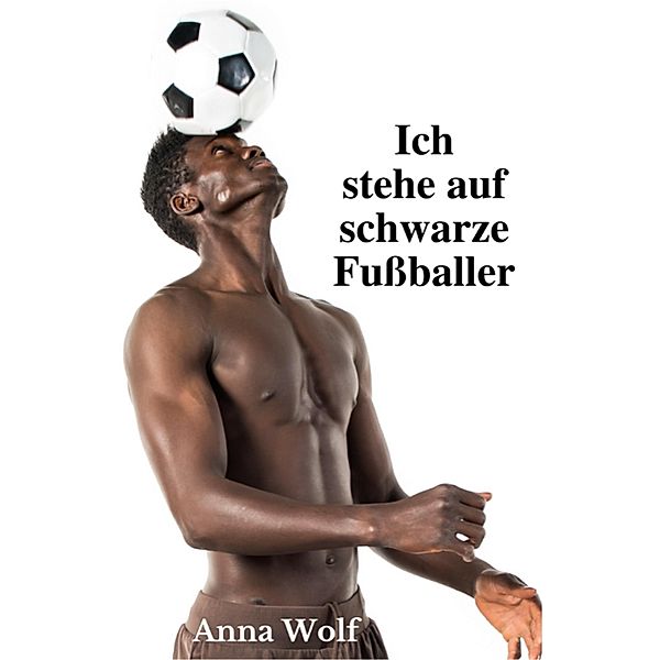 Ich stehe auf schwarze Fussballer, Anna Wolf