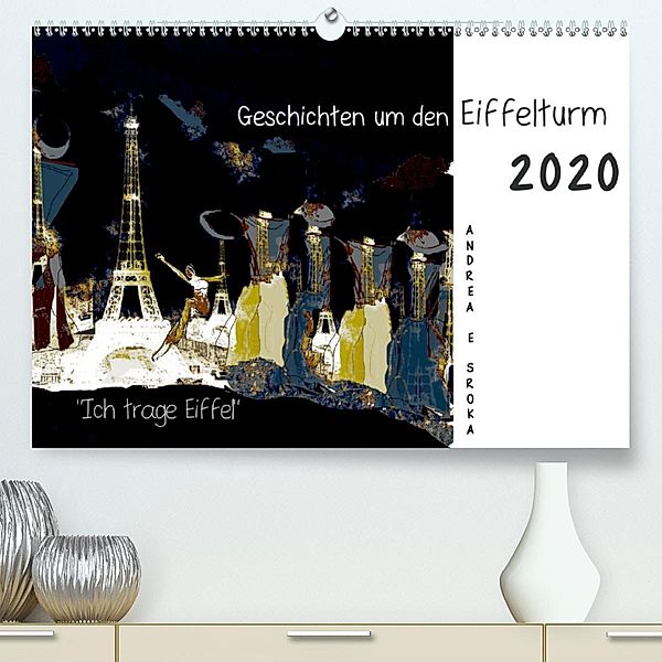 Ich trage Eiffel Geschichten um den Eiffelturm (Premium, hochwertiger DIN A2 Wandkalender 2020, Kunstdruck in Hochglan, Andrea E. Sroka