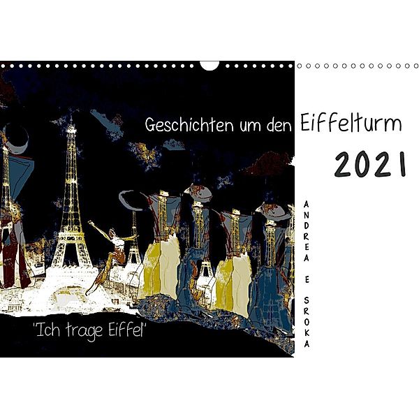 Ich trage Eiffel Geschichten um den Eiffelturm (Wandkalender 2021 DIN A3 quer), Andrea E. Sroka