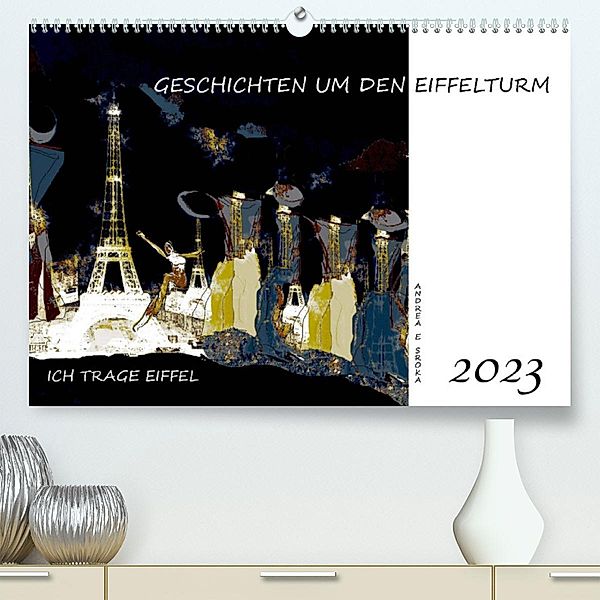 Ich trage Eiffel - Geschichten um den Eiffelturm (Premium, hochwertiger DIN A2 Wandkalender 2023, Kunstdruck in Hochglan, Andrea E. Sroka