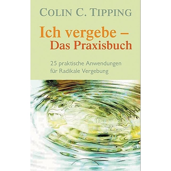 Ich vergebe - Das Praxisbuch, Colin C. Tipping