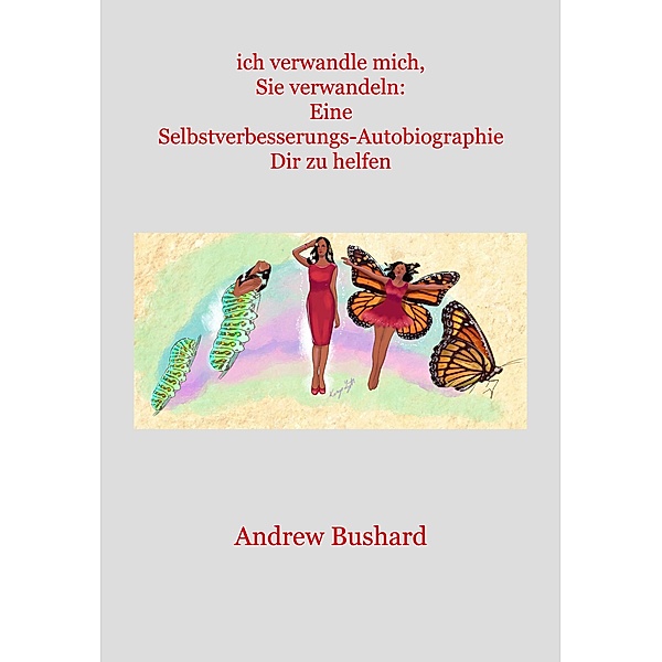 ich verwandle mich, Sie verwandeln: Eine Selbstverbesserungs-Autobiographie Dir zu helfen, Andrew Bushard