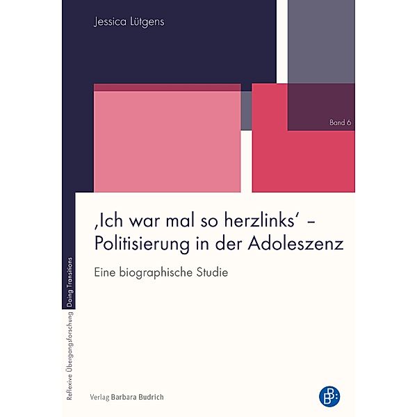 'Ich war mal so herzlinks' - Politisierung in der Adoleszenz / Reflexive Übergangsforschung - Doing Transitions Bd.6, Jessica Lütgens