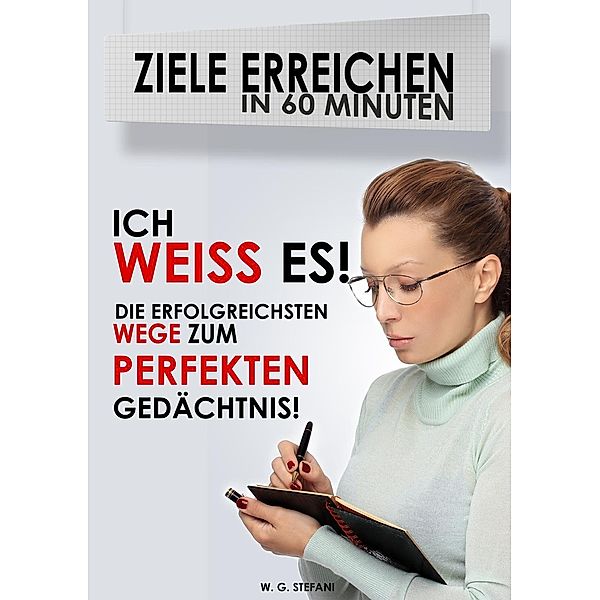 Ich weiß es! Die erfolgreichsten Wege zum perfekten Gedächtnis (Ziele erreichen in 60 Minuten, #3), W. G. Stefani